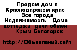 Продам дом в Краснодарском крае - Все города Недвижимость » Дома, коттеджи, дачи обмен   . Крым,Белогорск